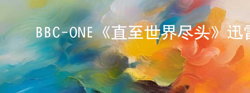 影视迷陈中红的个人博客,BBC-ONE《直至世界尽头》迅雷下载/在线观看/百度云-都市/情感-美剧天堂